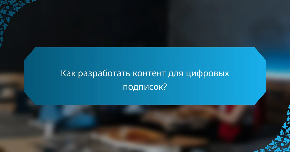 Как разработать контент для цифровых подписок?