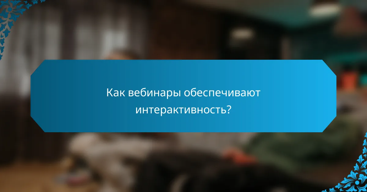 Как вебинары обеспечивают интерактивность?