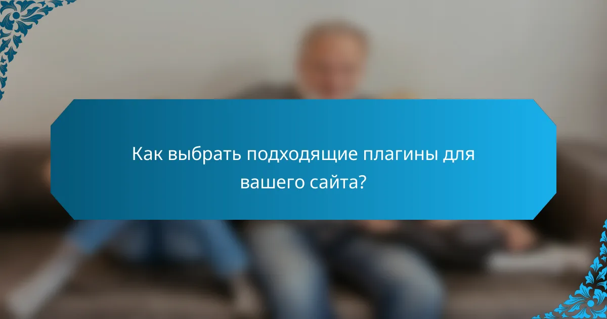 Как выбрать подходящие плагины для вашего сайта?