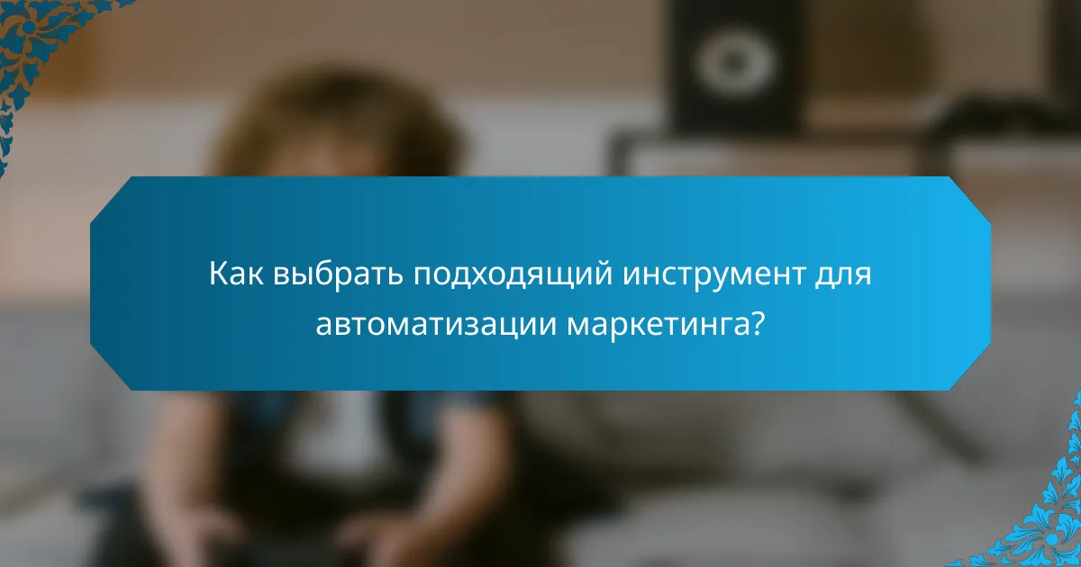 Как выбрать подходящий инструмент для автоматизации маркетинга?