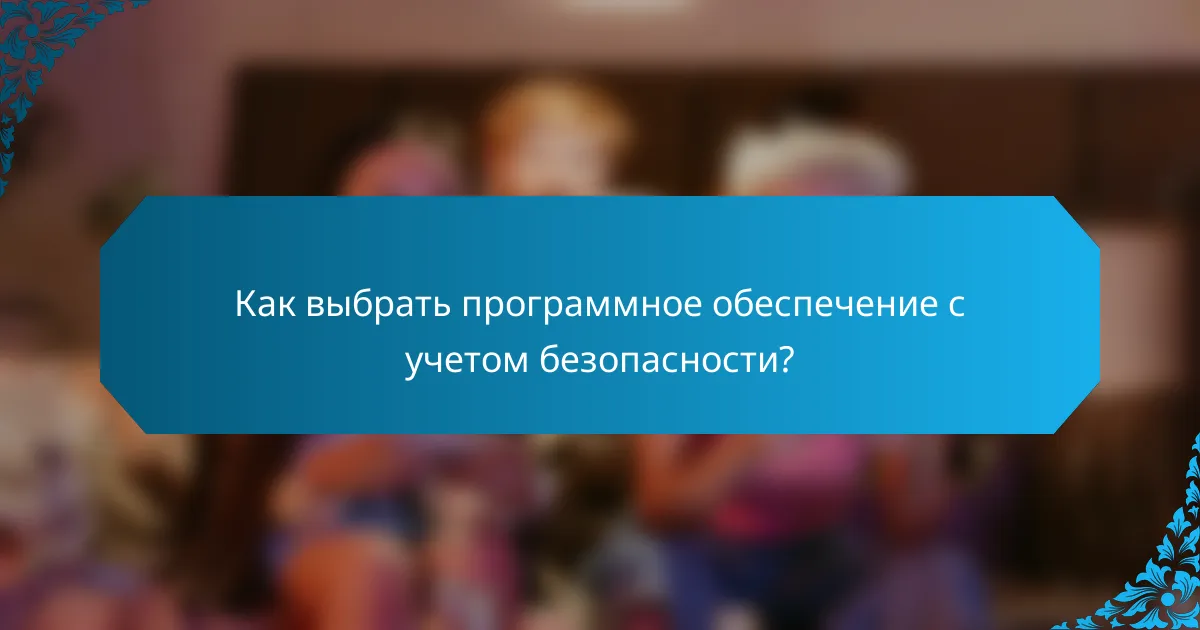 Как выбрать программное обеспечение с учетом безопасности?