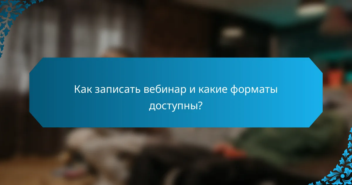 Как записать вебинар и какие форматы доступны?