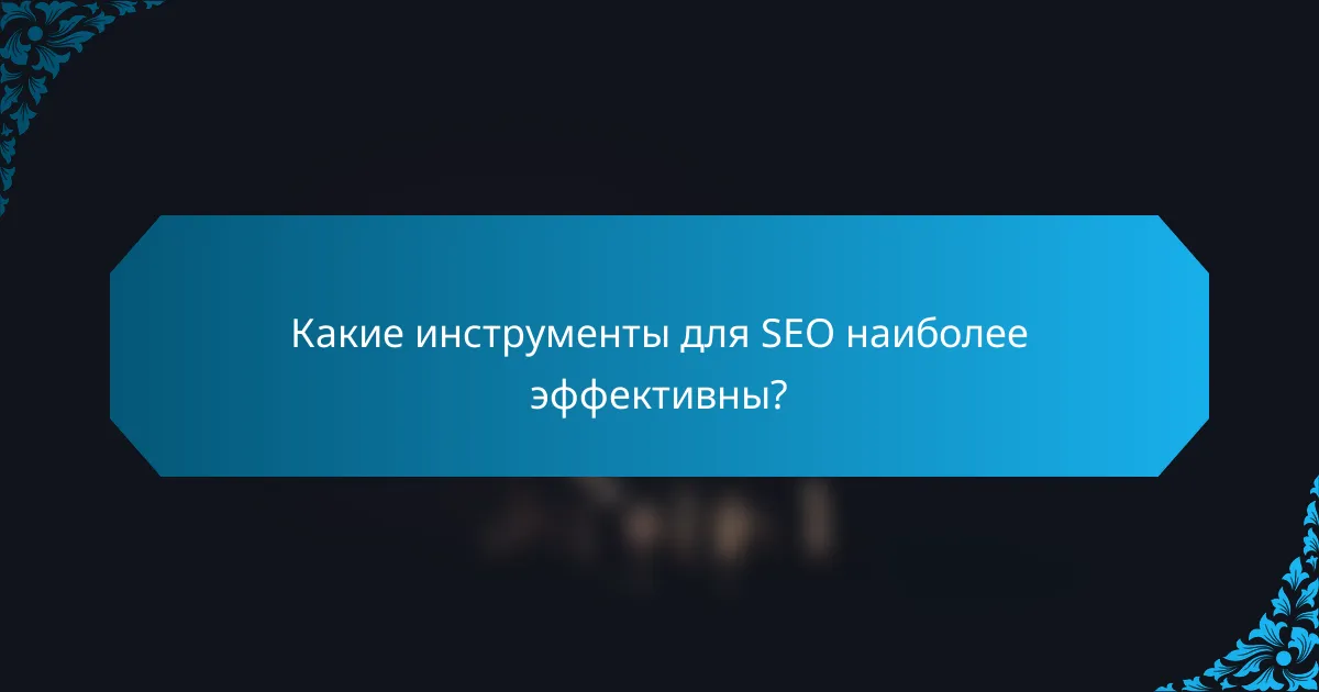 Какие инструменты для SEO наиболее эффективны?