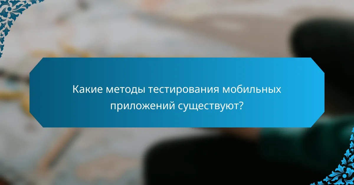 Какие методы тестирования мобильных приложений существуют?