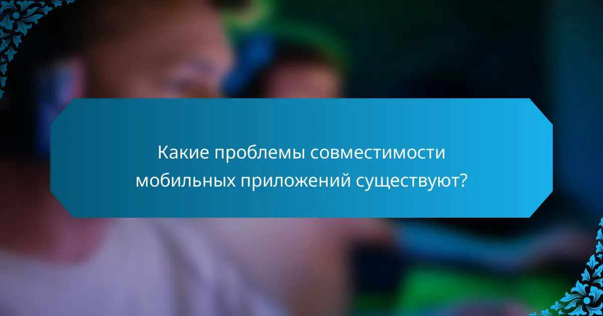 Какие проблемы совместимости мобильных приложений существуют?