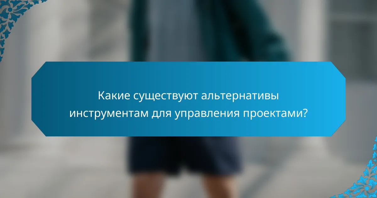 Какие существуют альтернативы инструментам для управления проектами?