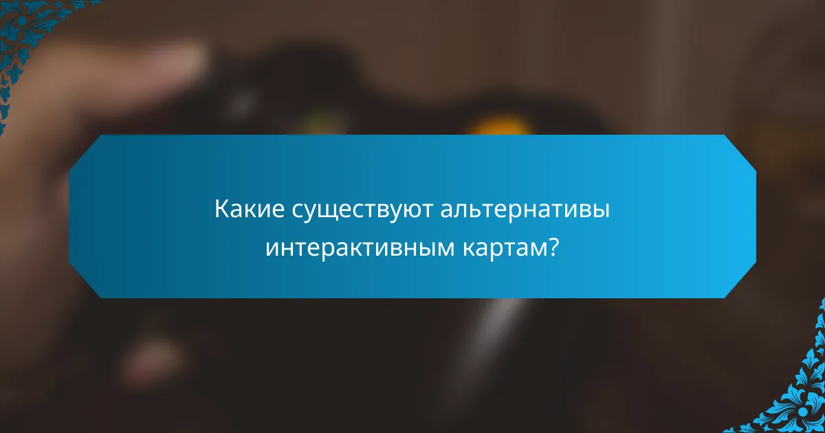 Какие существуют альтернативы интерактивным картам?