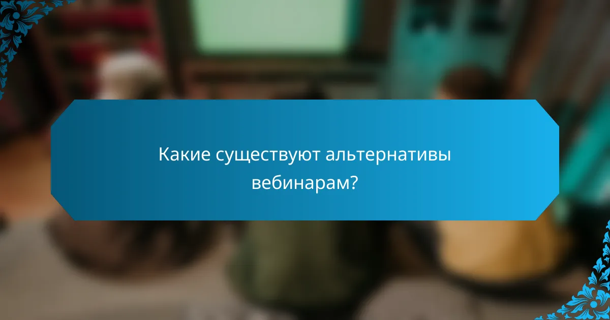 Какие существуют альтернативы вебинарам?