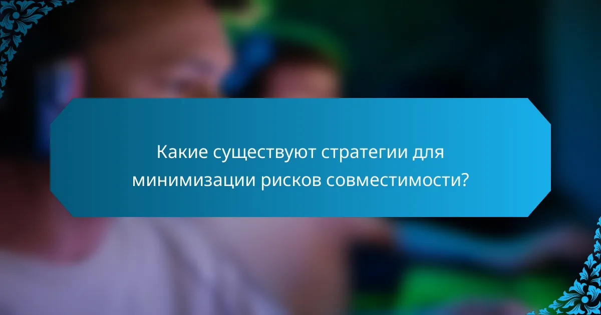 Какие существуют стратегии для минимизации рисков совместимости?