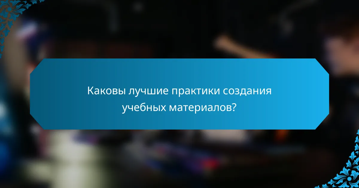 Каковы лучшие практики создания учебных материалов?