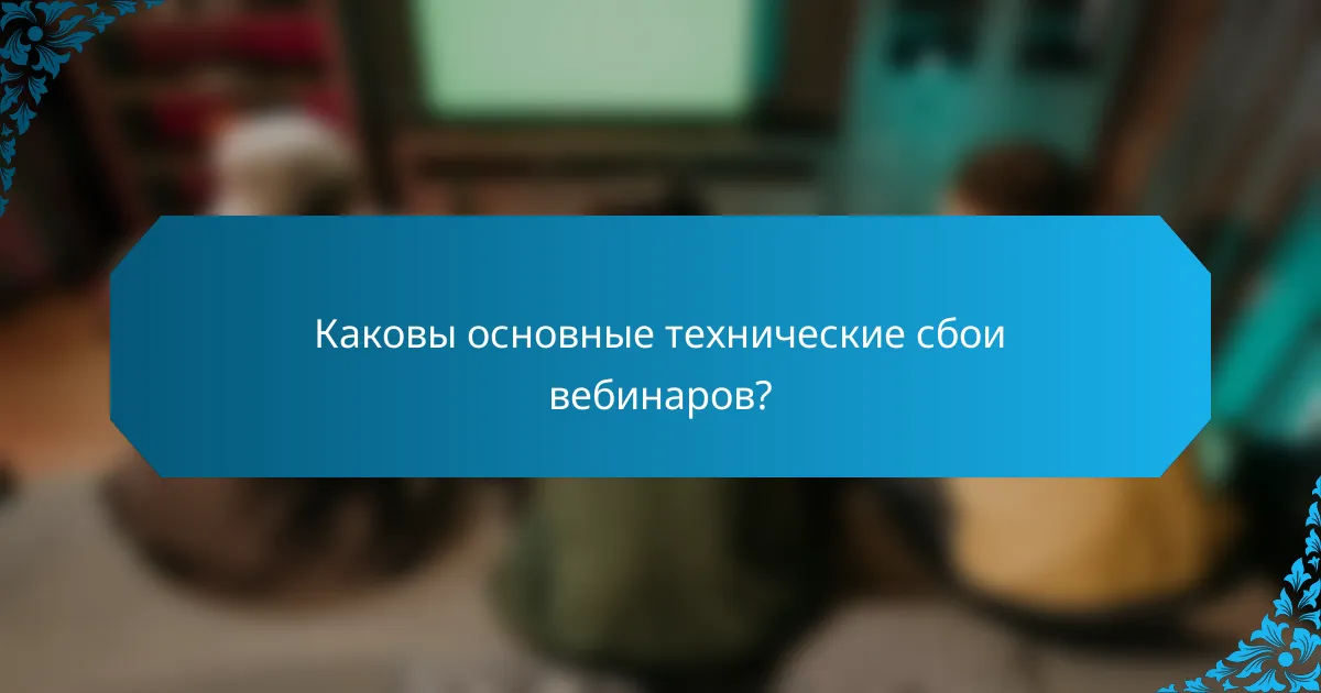 Каковы основные технические сбои вебинаров?