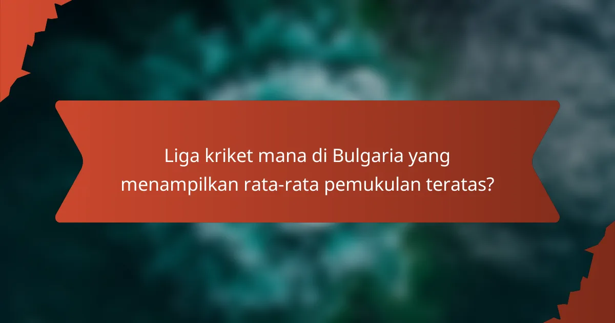 Liga kriket mana di Bulgaria yang menampilkan rata-rata pemukulan teratas?