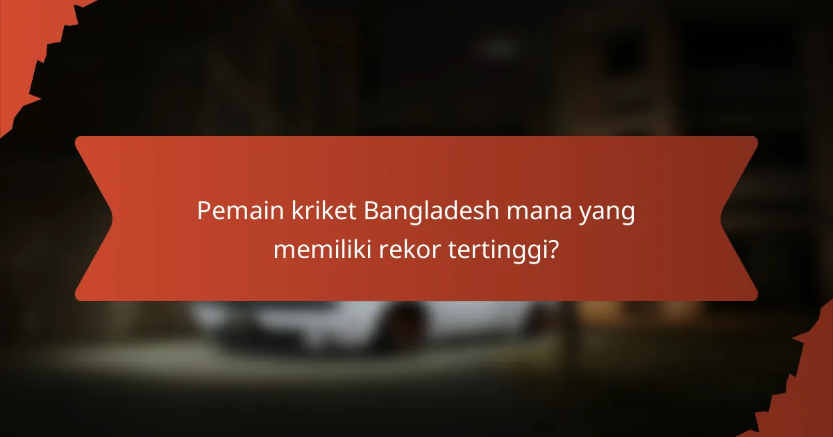 Pemain kriket Bangladesh mana yang memiliki rekor tertinggi?