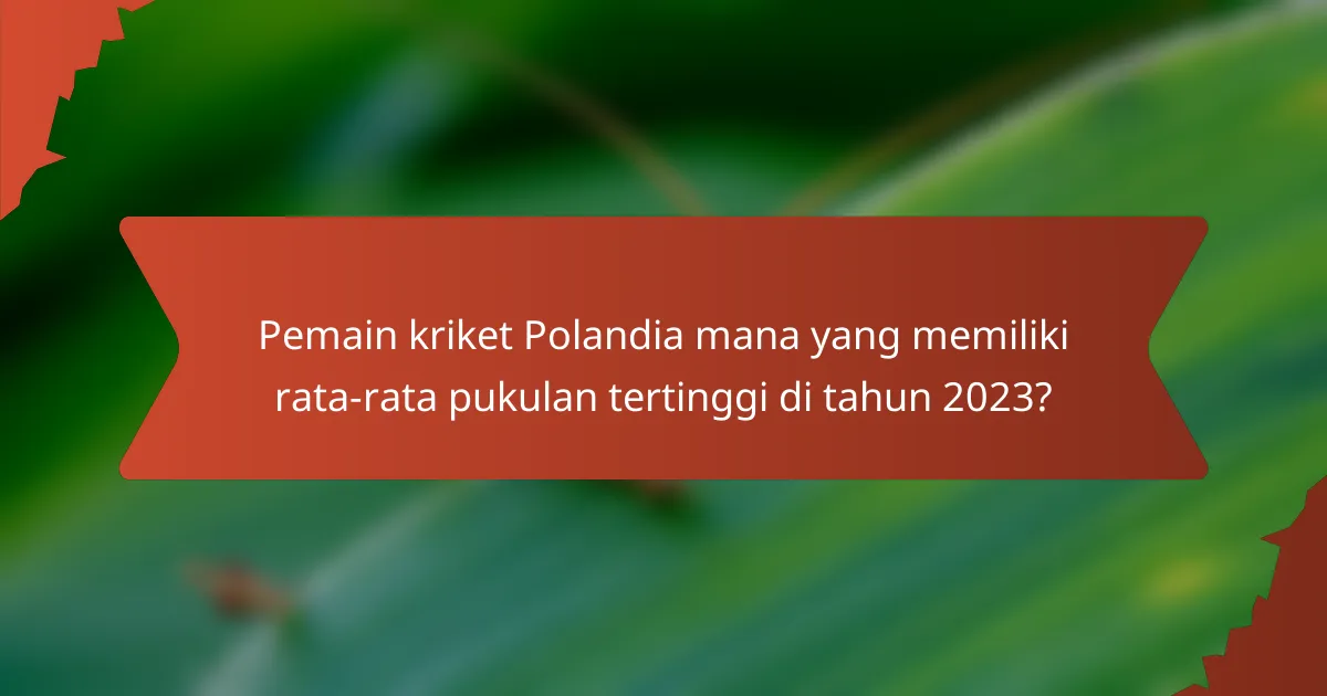 Pemain kriket Polandia mana yang memiliki rata-rata pukulan tertinggi di tahun 2023?