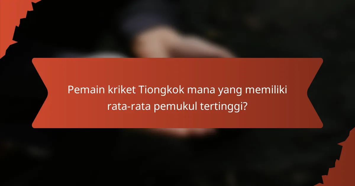 Pemain kriket Tiongkok mana yang memiliki rata-rata pemukul tertinggi?