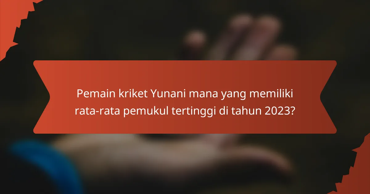 Pemain kriket Yunani mana yang memiliki rata-rata pemukul tertinggi di tahun 2023?