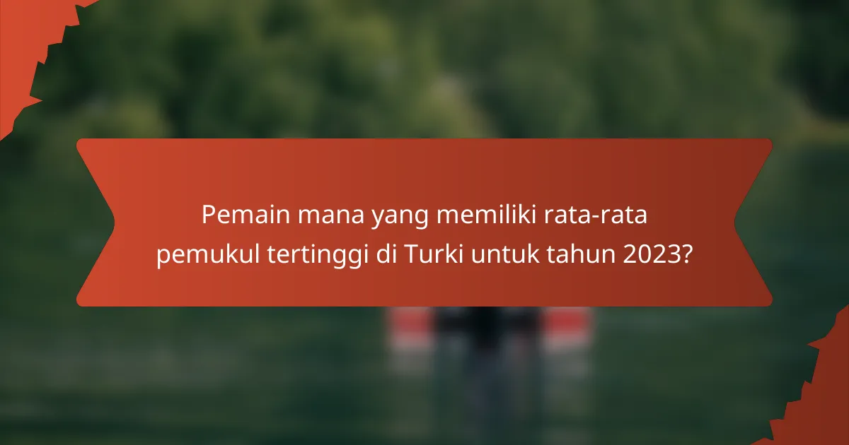 Pemain mana yang memiliki rata-rata pemukul tertinggi di Turki untuk tahun 2023?