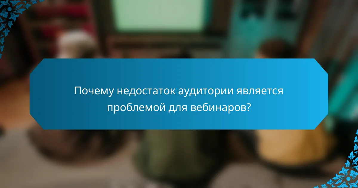 Почему недостаток аудитории является проблемой для вебинаров?