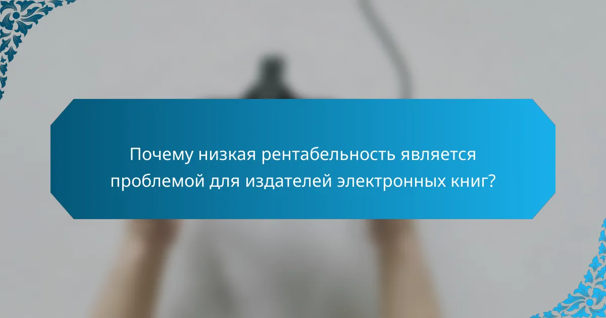 Почему низкая рентабельность является проблемой для издателей электронных книг?