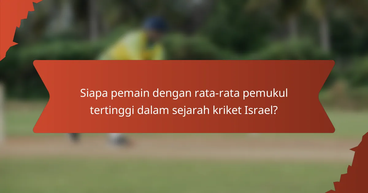 Siapa pemain dengan rata-rata pemukul tertinggi dalam sejarah kriket Israel?